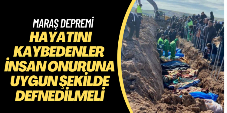 ‘Depremde hayatını kaybedenler insan onuruna uygun şekilde defnedilmeli’