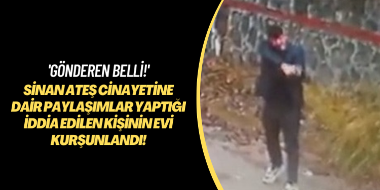 ‘Gönderen belli!’ Sinan Ateş cinayetine dair paylaşımlar yaptığı iddia edilen kişinin evi kurşunlandı!