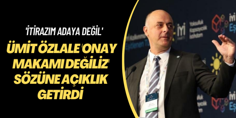 ‘İtirazım adaya değil’ İYİ Partili Özlale ‘Onay makamı değiliz’ sözüne açıklık getirdi