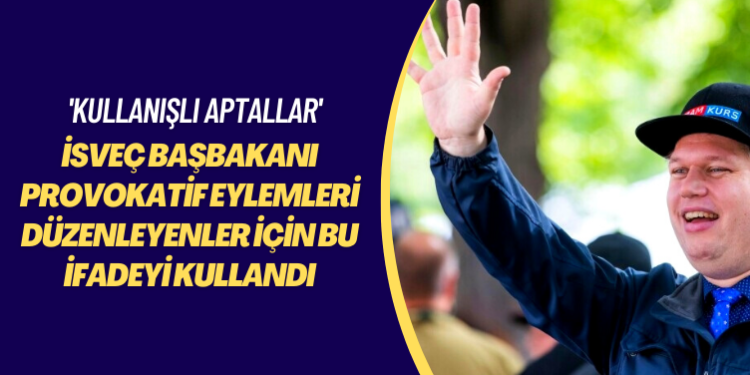 ‘Kullanışlı aptallar’ İsveç Başbakanı provokatif eylemleri düzenleyenler için bu ifadeyi kullandı