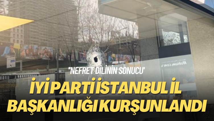 ‘Nefret dilinin sonucu’ İYİ Parti İstanbul il başkanlığı kurşunlandı