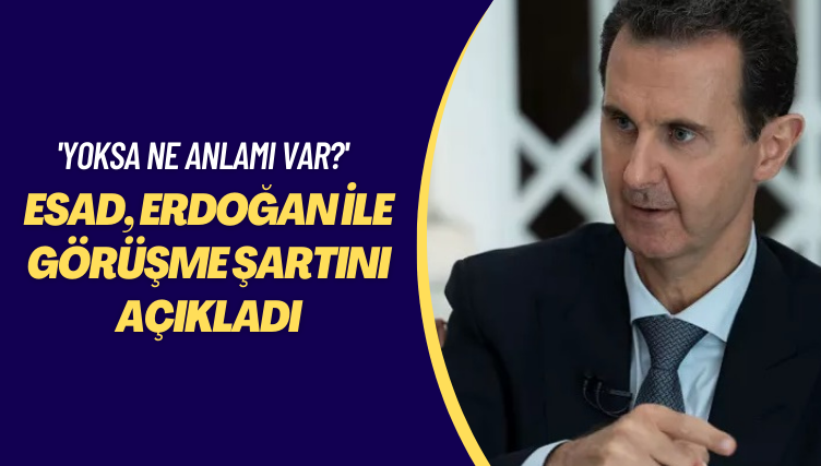 ‘Yoksa ne anlamı var?’ Esad, Erdoğan ile görüşme şartını açıkladı