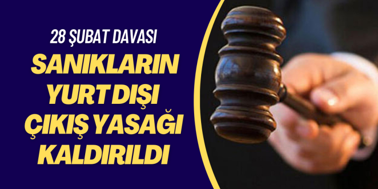 28 Şubat davasında yargılanan tüm sanıkların yurt dışı çıkış yasağı kaldırıldı