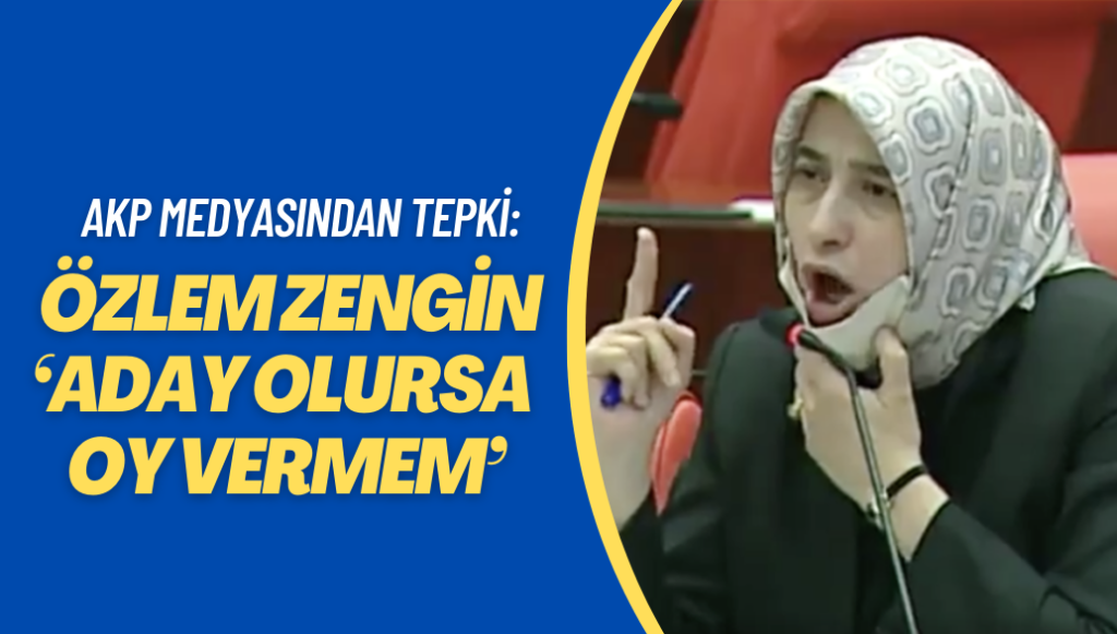 AKP medyasından tepki: Özlem Zengin ‘Aday olursa oy vermem’