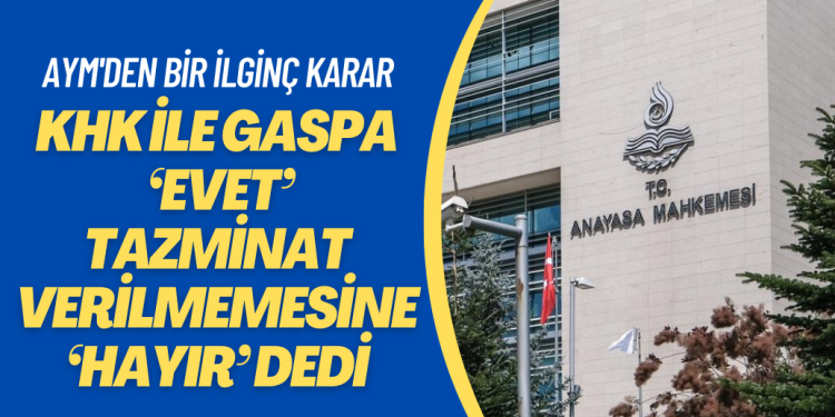 AYM, kurumların KHK ile gasp edilmesine ‘Evet’; tazminat verilmemesine ‘Hayır’ dedi