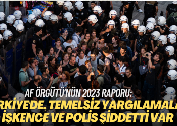 Af Örgütü’nün 2023 Türkiye raporu: İnsan Hakları İhlalleri, temelsiz yargılamalar, işkence, polis şiddetti…