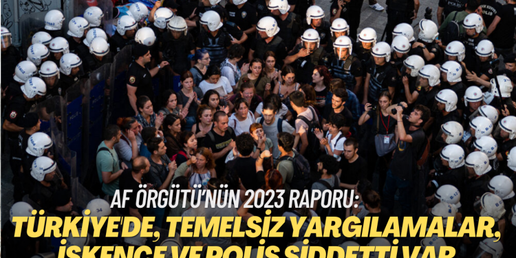 Af Örgütü’nün 2023 Türkiye raporu: İnsan Hakları İhlalleri, temelsiz yargılamalar, işkence, polis şiddetti…