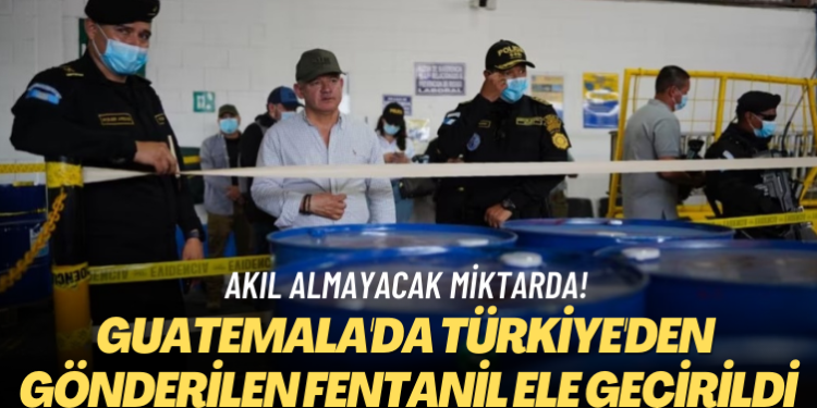 Akıl almayacak miktarda! Guatemala’da Türkiye’den gönderilen fentanil ele geçirildi