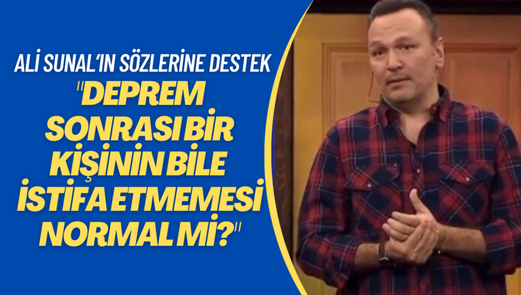 Ali Sunal’ın ‘‘Deprem sonrası bir kişinin bile istifa etmemesi normal mi?‘’ sözlerine siyasilerden destek geldi