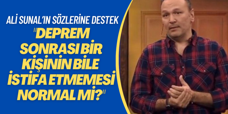 Ali Sunal’ın ‘‘Deprem sonrası bir kişinin bile istifa etmemesi normal mi?‘’ sözlerine siyasilerden destek geldi