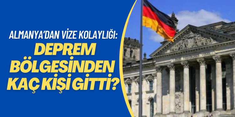 Almanya’dan vize kolaylığı: Deprem bölgesinden kaç kişi gitti?