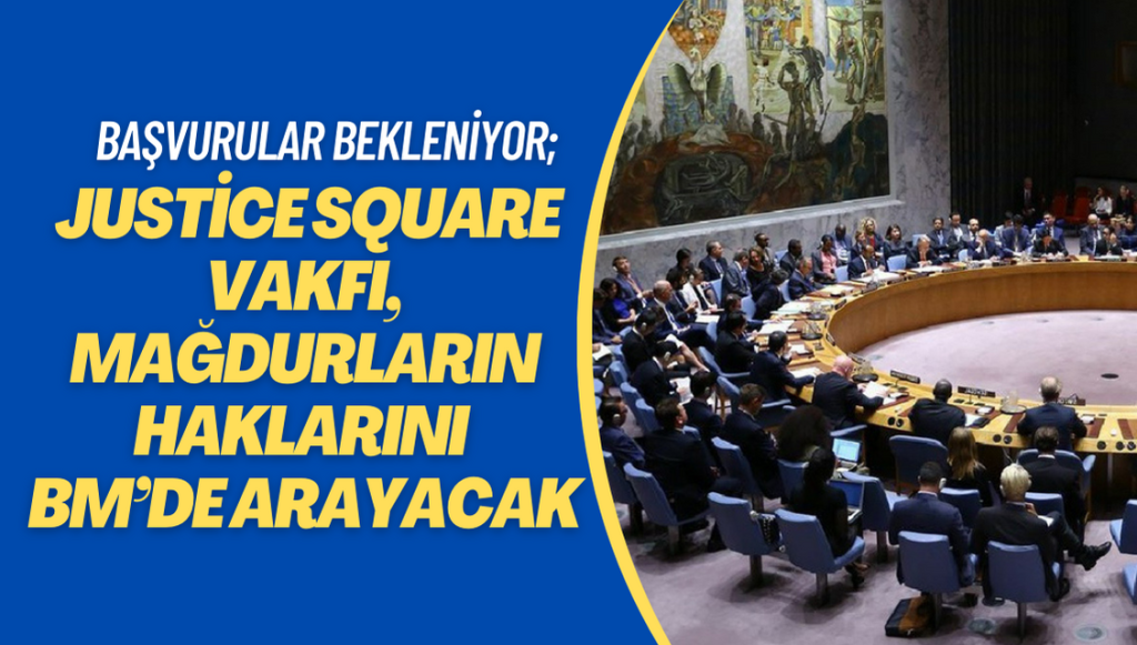 Başvurular bekleniyor; Justice Square Vakfı, mağdurların haklarını BM’de arayacak