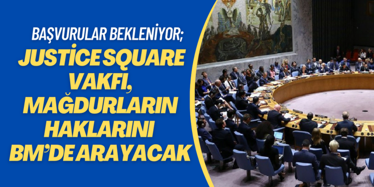 Başvurular bekleniyor; Justice Square Vakfı, mağdurların haklarını BM’de arayacak