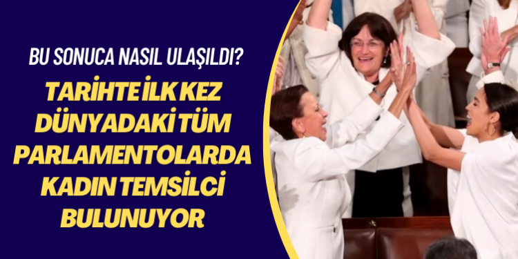 Bu sonuca nasıl ulaşıldı? Tarihte ilk kez dünyadaki tüm parlamentolarda kadın temsilci bulunuyor