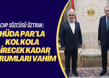 CHP sözcüsü Öztrak: HÜDA PAR’la kol kola girecek kadar durumları vahim