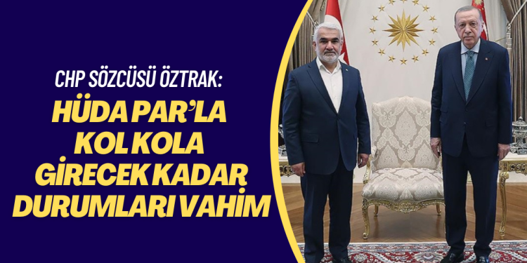 CHP sözcüsü Öztrak: HÜDA PAR’la kol kola girecek kadar durumları vahim