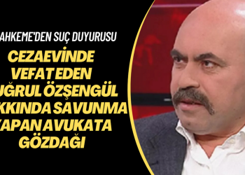 Cezaevinde vefat eden Tuğrul Özşengül hakkında savunma yapan avukata gözdağı