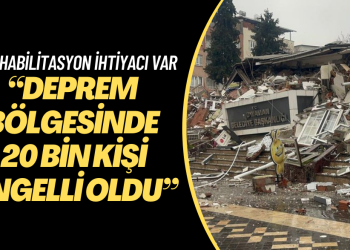 “Deprem bölgesinde 20 bin kişi engelli oldu”