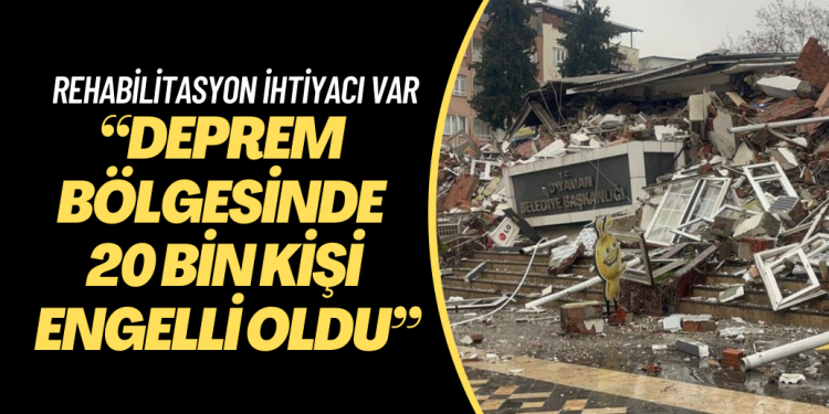 “Deprem bölgesinde 20 bin kişi engelli oldu”