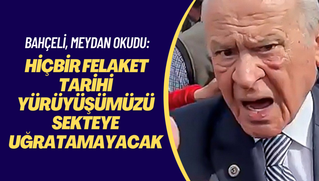 Devlet Bahçeli, meydan okudu: Hiçbir felaket tarihi yürüyüşümüzü sekteye uğratamayacak