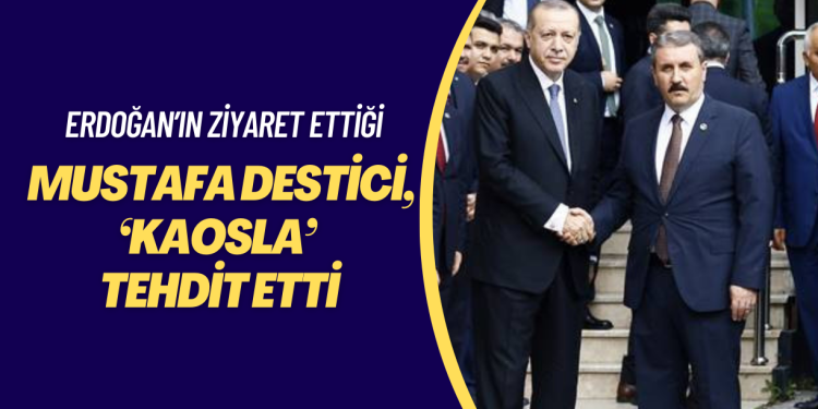 Erdoğan’ın ziyaret ettiği Mustafa Destici, milleti ‘kaosla’ tehdit etti