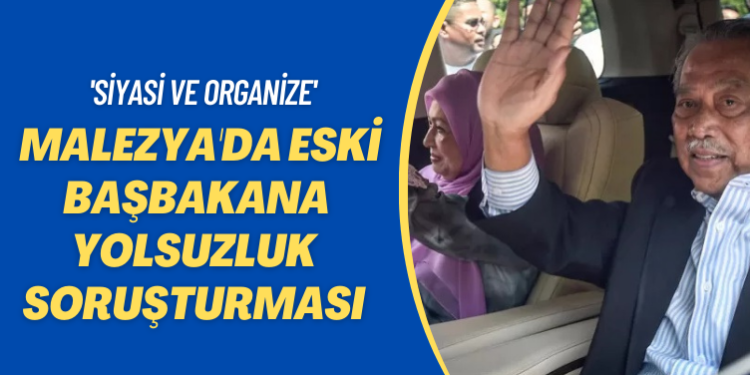 Eski Malezya Başbakanı, görevi kötüye kullanma ve yolsuzluk yapmakla suçlandı