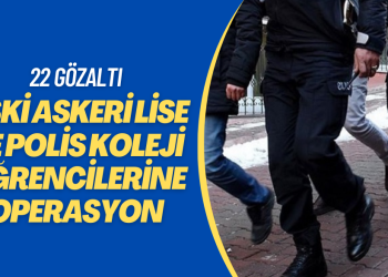 Eski askeri lise ve polis koleji öğrencilerine operasyon: 22 gözaltı