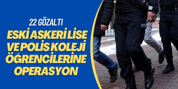 Eski askeri lise ve polis koleji öğrencilerine operasyon: 22 gözaltı