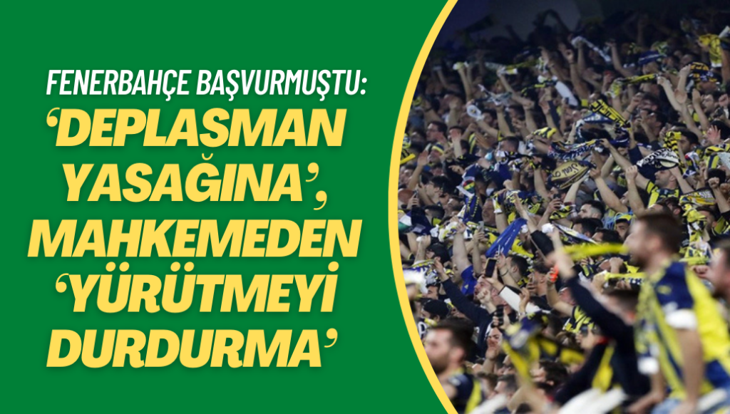 Fenerbahçe’ye ‘deplasman yasağına’, mahkemeden ‘yürütmeyi durdurma’ kararı