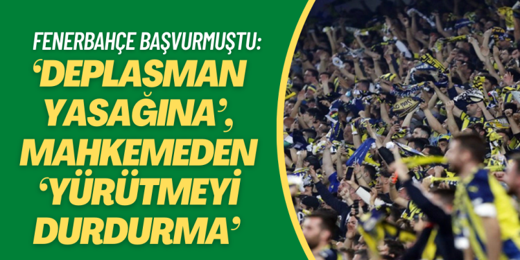 Fenerbahçe’ye ‘deplasman yasağına’, mahkemeden ‘yürütmeyi durdurma’ kararı