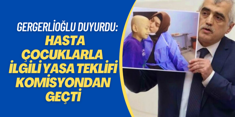 Gergerlioğlu duyurdu: Hasta çocuklarla ilgili yasa teklifi komisyondan geçti