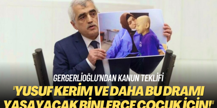 Gergerlioğlu’ndan kanun teklifi: Yusuf Kerim ve daha bu dramı yaşayacak binlerce çocuk için!