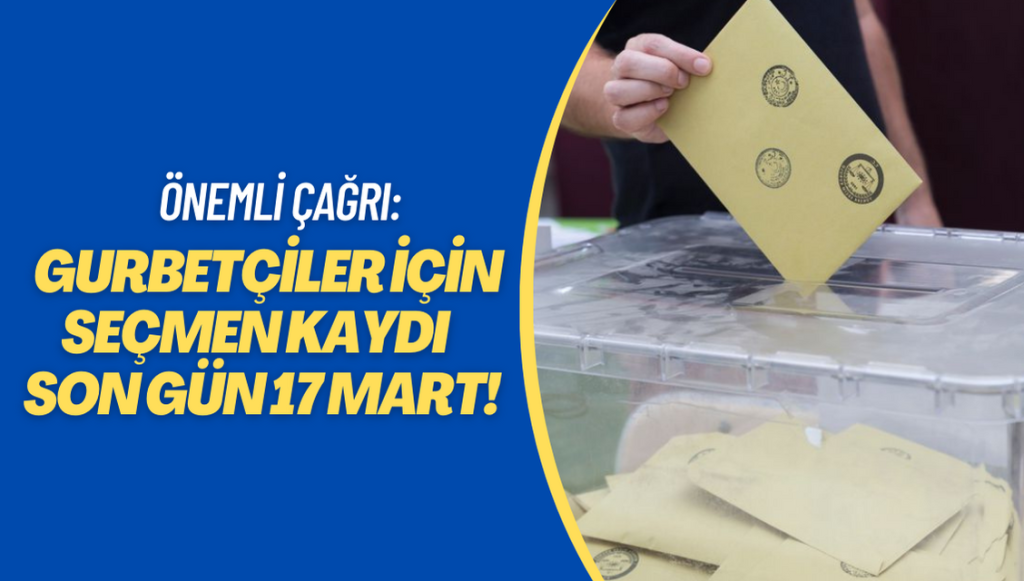 Gurbetçiler için önemli çağrı: Seçmen kaydı için son gün 17 Mart!