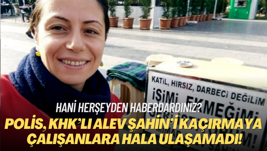 Hani herşeyden haberdardınız? Emniyet KHK’lı Alev Şahin’i kaçırmaya çalışanlara ulaşamadı!