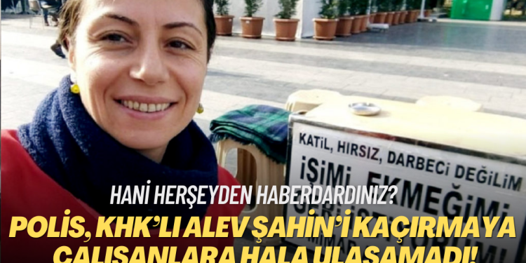 Hani herşeyden haberdardınız? Emniyet KHK’lı Alev Şahin’i kaçırmaya çalışanlara ulaşamadı!