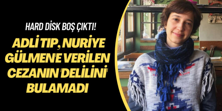 Hard disk boş çıktı! Adli Tıp, Nuriye Gülmen’e verilen cezanın ‘delilini’ bulamadı
