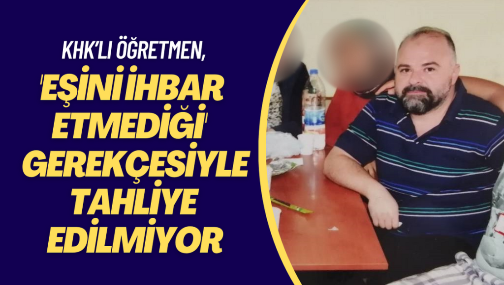 İnfazını tamamlayan KHK’lı öğretmen, ‘Eşini ihbar etmediği‘ gerekçesiyle tahliye edilmiyor