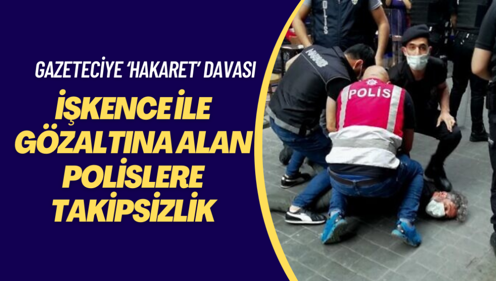 İşkence ile gözaltına alan polislere takipsizlik, gazeteci Kılıç’a ‘memura hakaret’ davası