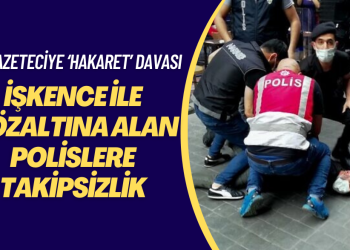 İşkence ile gözaltına alan polislere takipsizlik, gazeteci Kılıç’a ‘memura hakaret’ davası