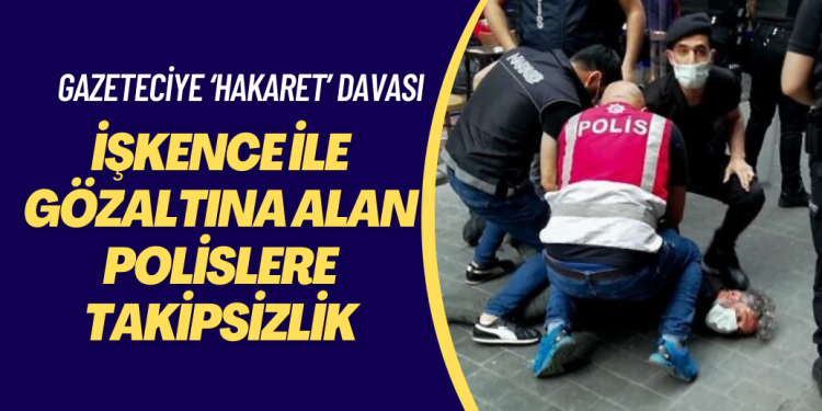 İşkence ile gözaltına alan polislere takipsizlik, gazeteci Kılıç’a ‘memura hakaret’ davası