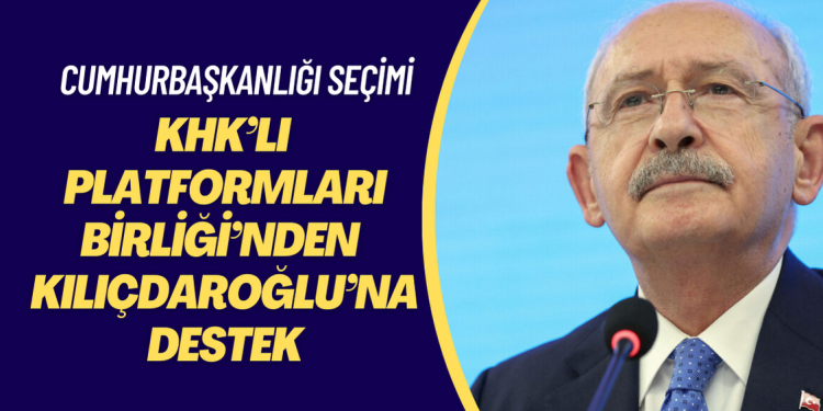 KHK’lı Platformları Birliği’nden Millet İttifakı’nın cumhurbaşkanı adayı Kemal Kılıçdaroğlu’na destek