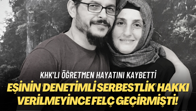 KHK’lı öğretmen hayatını kaybetti: Eşinin ‘denetimli serbestlik’ hakkı verilmeyince felç geçirmişti!