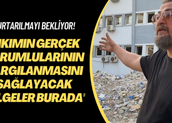 Kurtarılmayı bekliyor: Yıkımın gerçek sorumlularının yargılanmasını sağlayacak belgeler burada