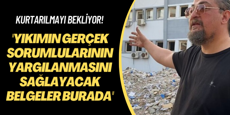 Kurtarılmayı bekliyor: Yıkımın gerçek sorumlularının yargılanmasını sağlayacak belgeler burada