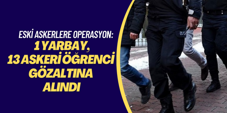 Meriç’te 1 eski yarbay, İstanbul’da 13’ü eski askeri öğrenci 14 kişi daha gözaltına alındı