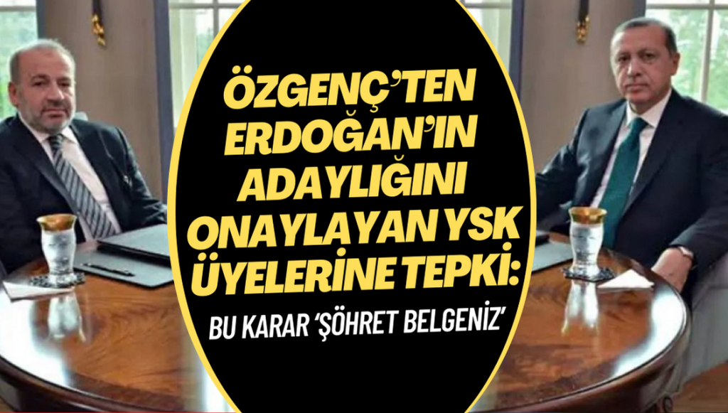 Özgenç’ten Erdoğan’ın adaylığını onaylayan YSK üyelerine: Bu karar ‘şöhret belgeniz’