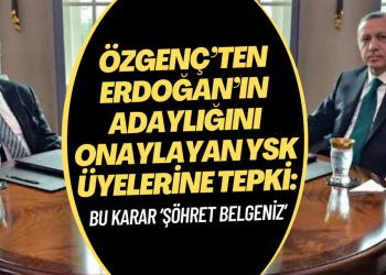 Özgenç’ten Erdoğan’ın adaylığını onaylayan YSK üyelerine: Bu karar ‘şöhret belgeniz’