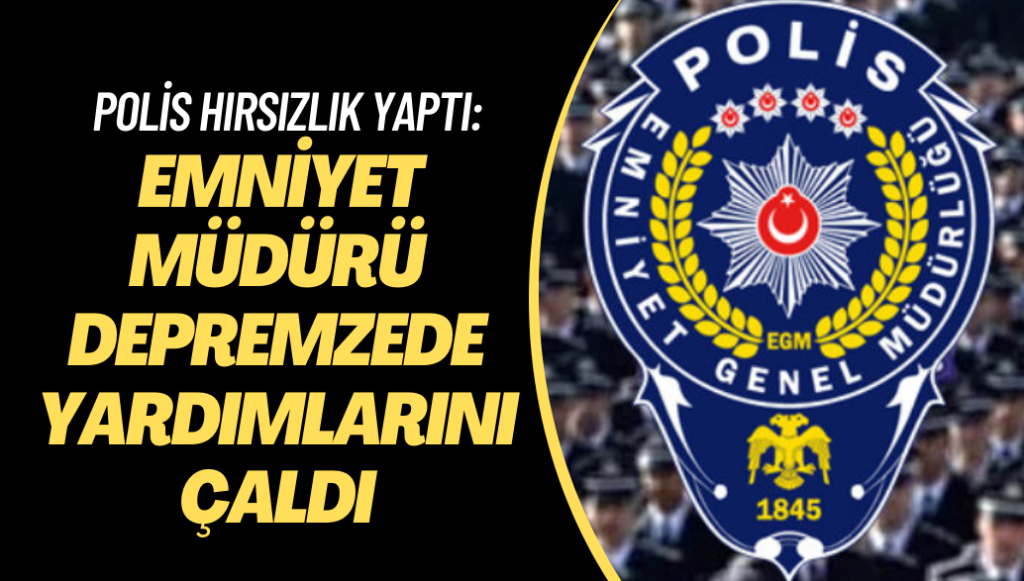 Polis hırsızlık yaptı: Emniyet müdürü depremzedesinin yardımını çaldı