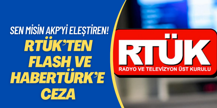 RTÜK’ten depremde iktidarı eleştiren Flash ve Habertürk’e ceza