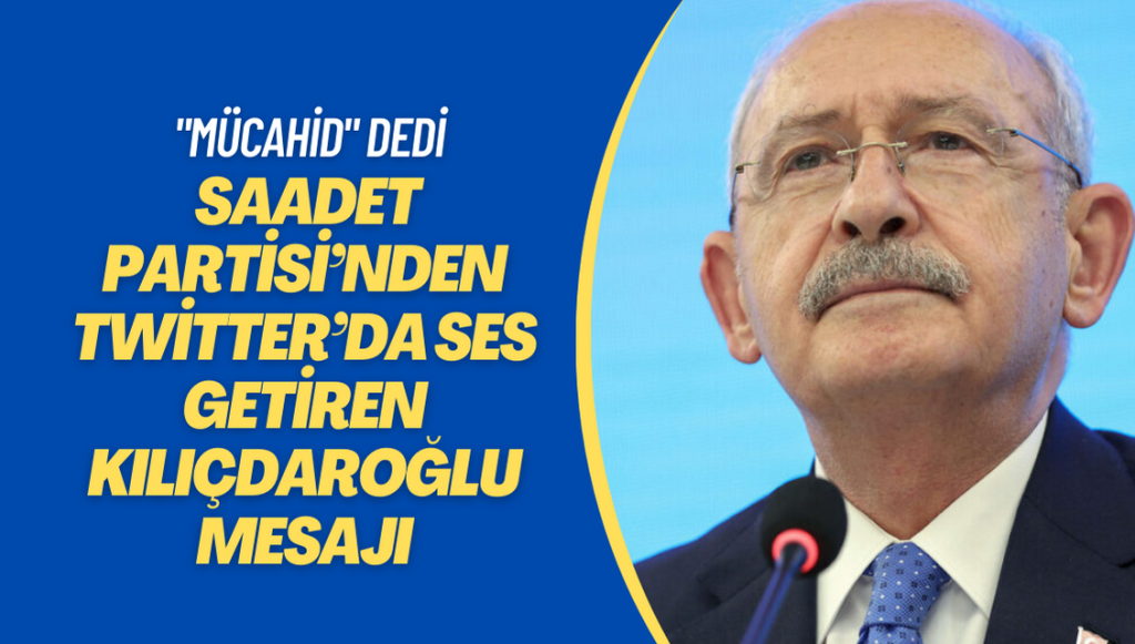 Saadet Partisi’nden Twitter’da ses getiren Kılıçdaroğlu mesajı